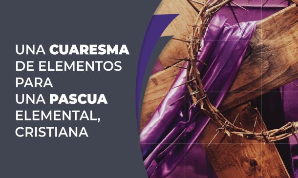 Una cuaresma de elementos para una pascua elemental, cristiana